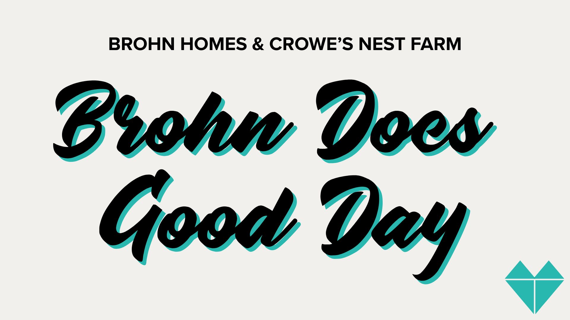 Title card with light grey background and text "Brohn Homes and Crowe's Nest Farm. Brohn Does Good Day" and turquoise heart in bottom right corner