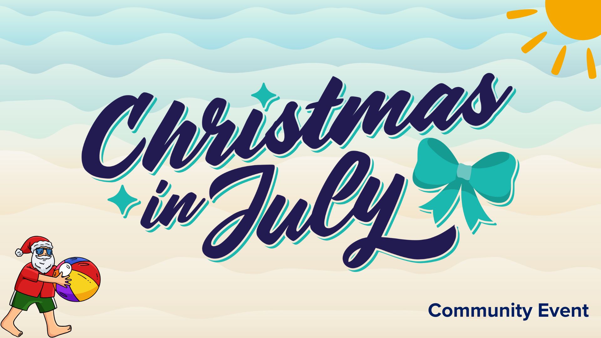 Sand and sea colored background with a sun in the top right corner and a Summer Santa with a beach ball in the bottom left corner. Text reads "Christmas in July. Community Event."