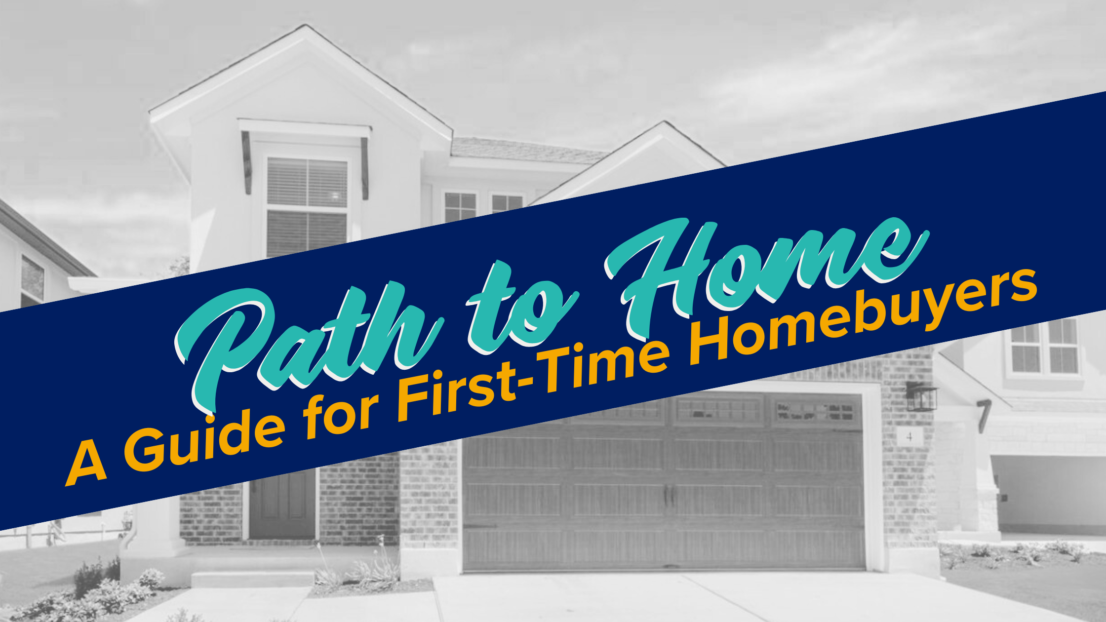 A two-story home in black and white overlayed with a blue banner that says path to home a guide for first-time buyers.