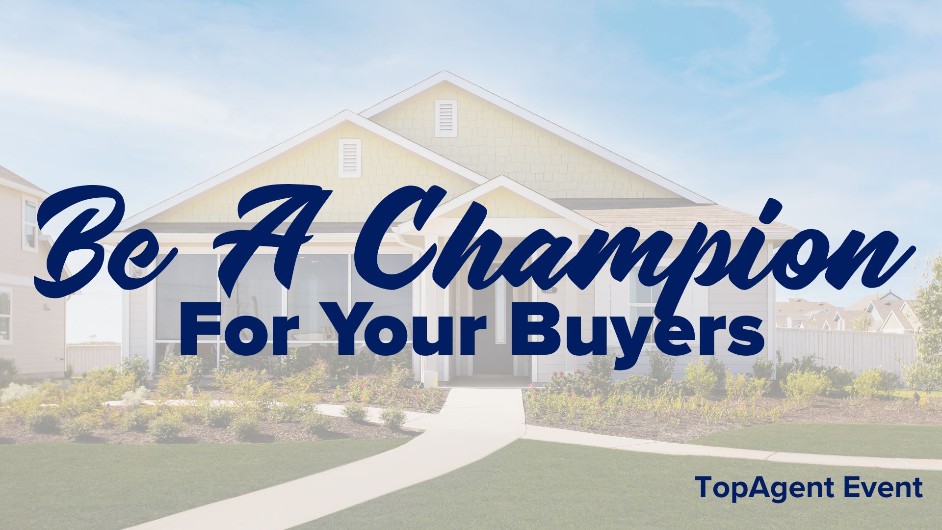 Event title card. Background picture of a one story home, walkway, and landscaping. Text in front "Be A Champion For Your Buyers. TopAgent Event"